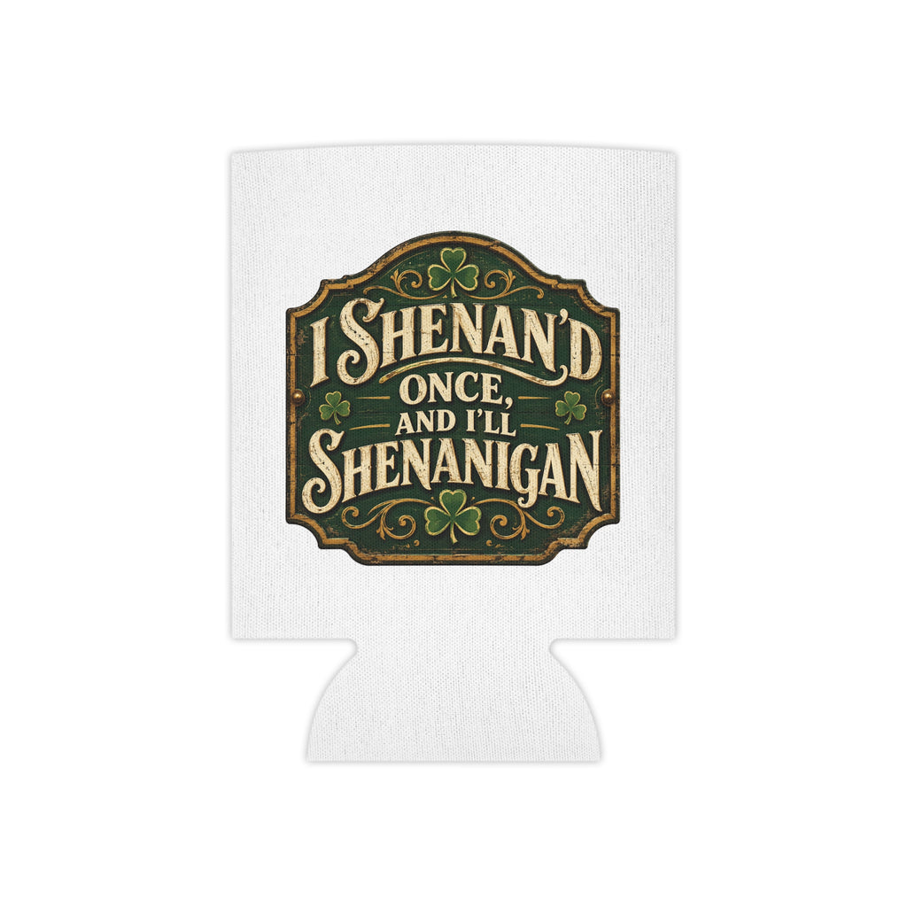 “I Shenan’d Once and I’ll Shenanigan” Funny Can Cooler