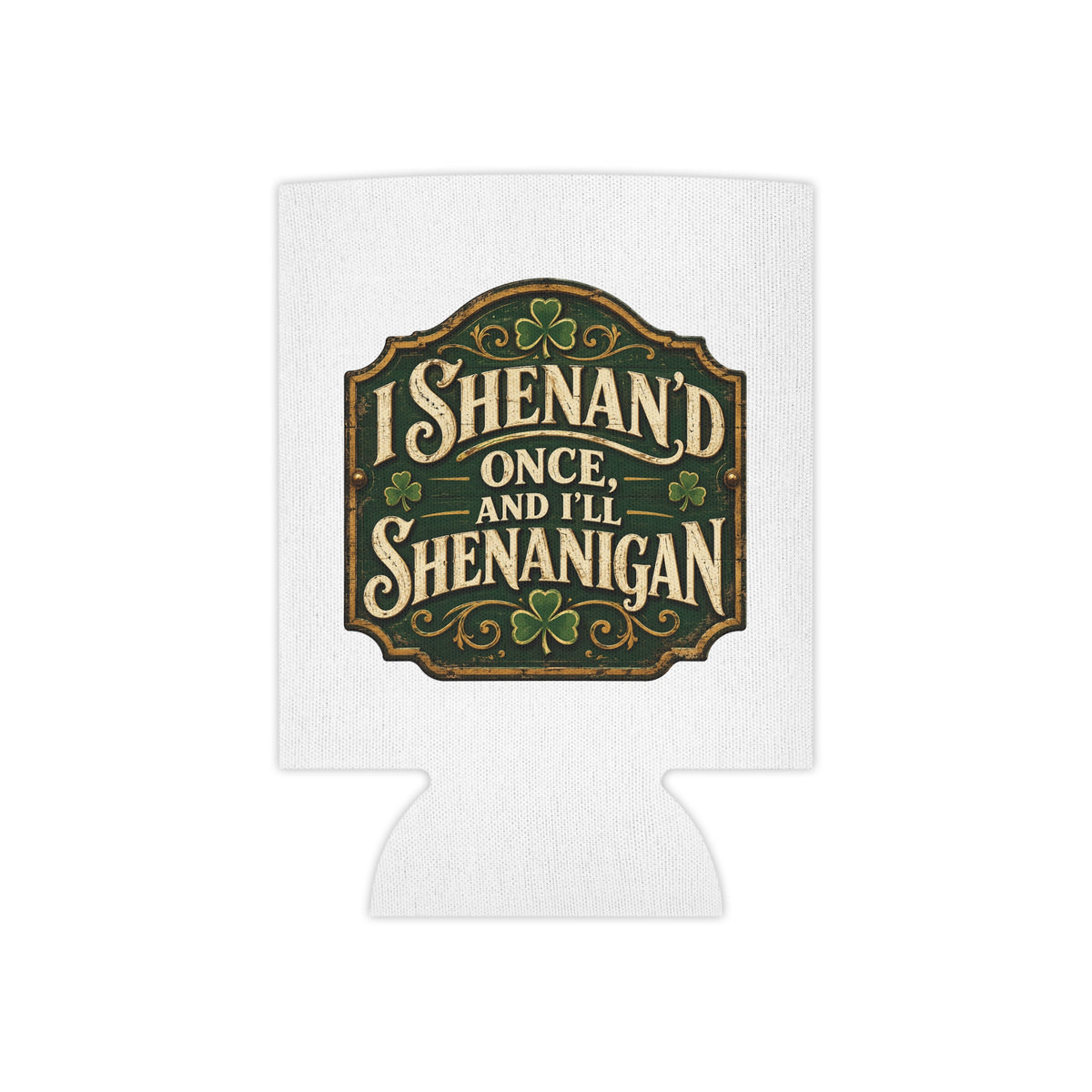 “I Shenan’d Once and I’ll Shenanigan” Funny Can Cooler