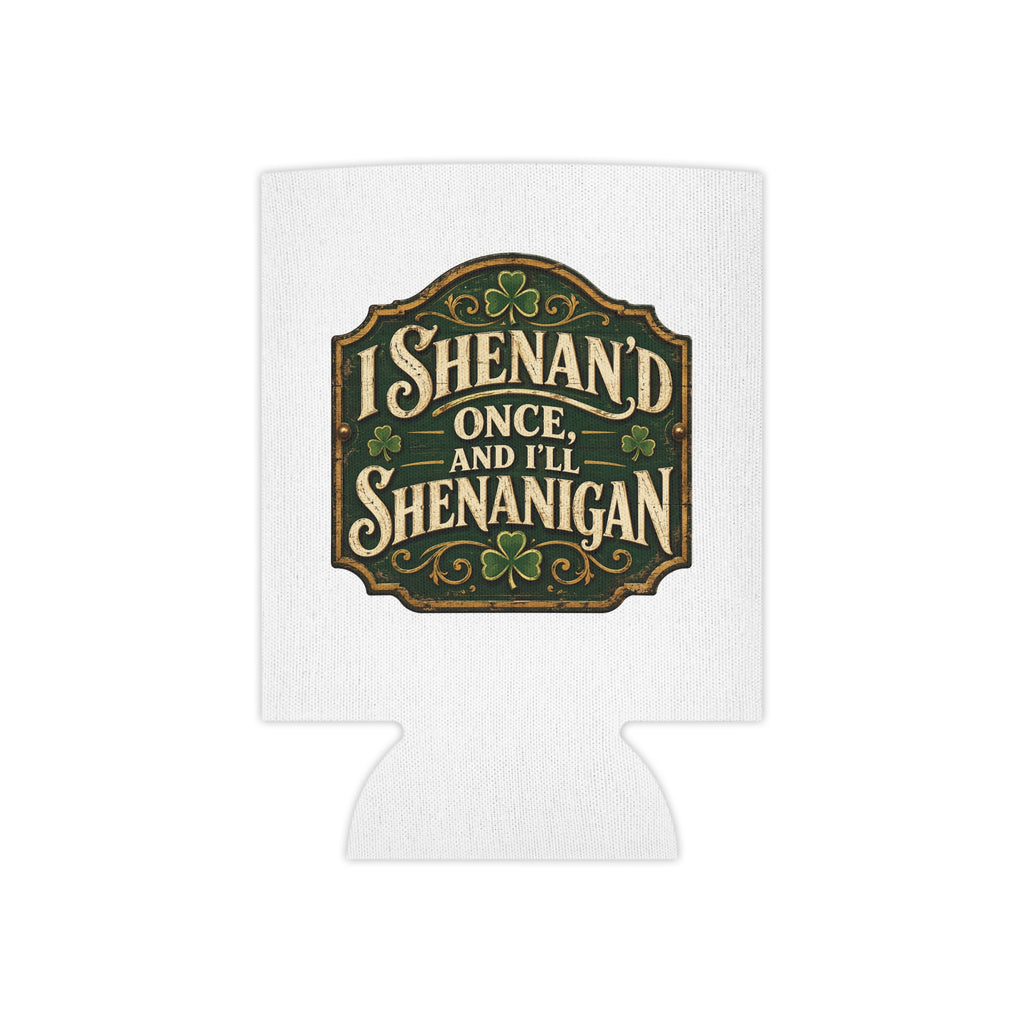 “I Shenan’d Once and I’ll Shenanigan” Funny Can Cooler