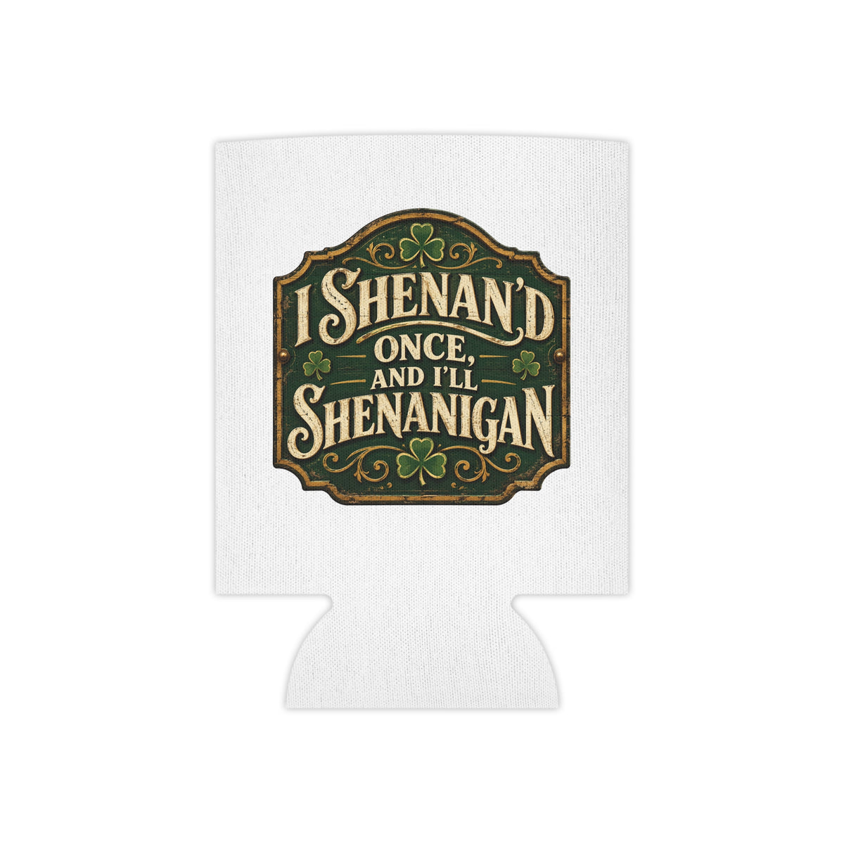 “I Shenan’d Once and I’ll Shenanigan” Funny Can Cooler